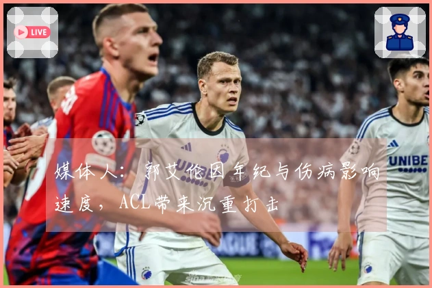 媒体人：郭艾伦因年纪与伤病影响速度，ACL带来沉重打击
