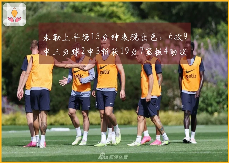 米勒上半场15分钟表现出色，6投9中三分球2中3斩获19分7篮板4助攻2抢断