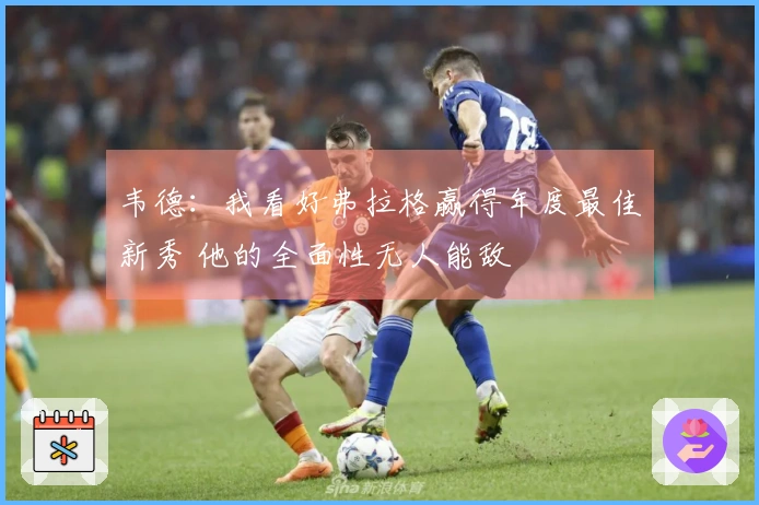 韦德：我看好弗拉格赢得年度最佳新秀 他的全面性无人能敌