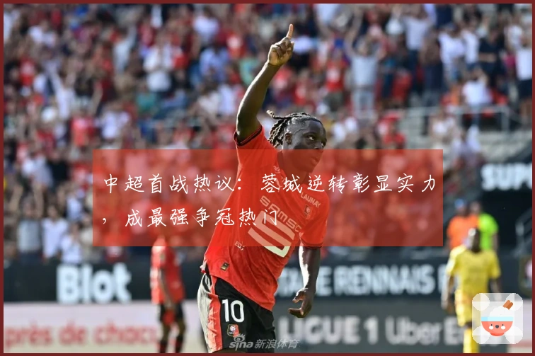 中超首战热议：蓉城逆转彰显实力，成最强争冠热门