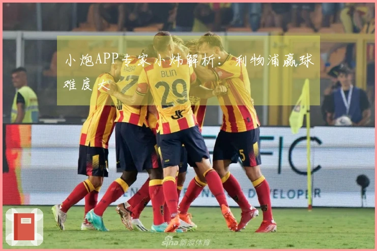 小炮APP专家小炜解析：利物浦赢球难度大