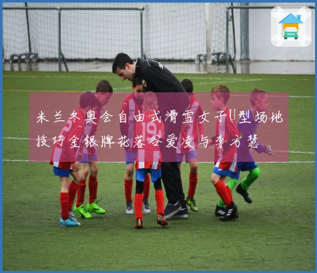米兰冬奥会自由式滑雪女子U型场地技巧金银牌花落谷爱凌与李方慧