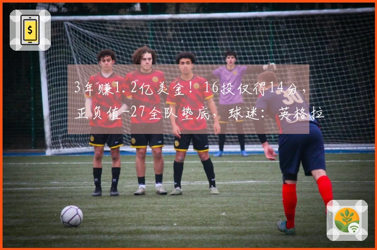 3年赚1.2亿美金！16投仅得14分，正负值-27全队垫底，球迷：英格拉失常