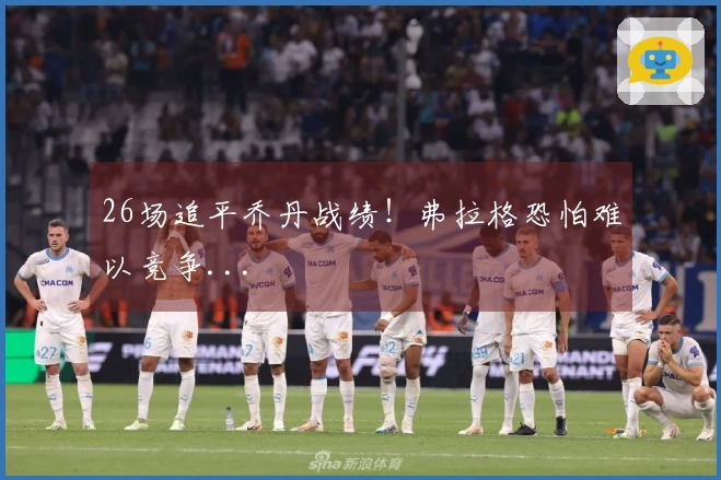 26场追平乔丹战绩！弗拉格恐怕难以竞争...