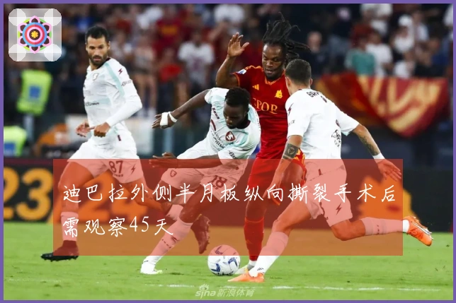 迪巴拉外侧半月板纵向撕裂手术后需观察45天