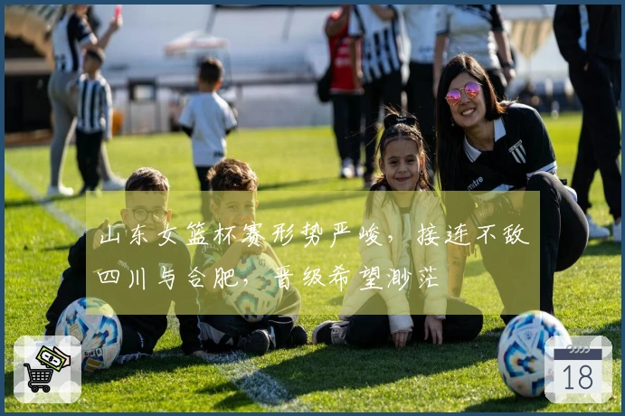 山东女篮杯赛形势严峻，接连不敌四川与合肥，晋级希望渺茫