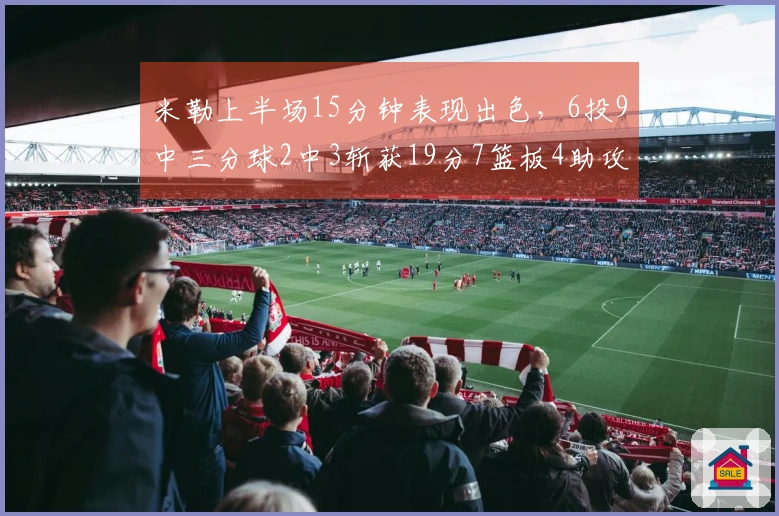 米勒上半场15分钟表现出色，6投9中三分球2中3斩获19分7篮板4助攻2抢断
