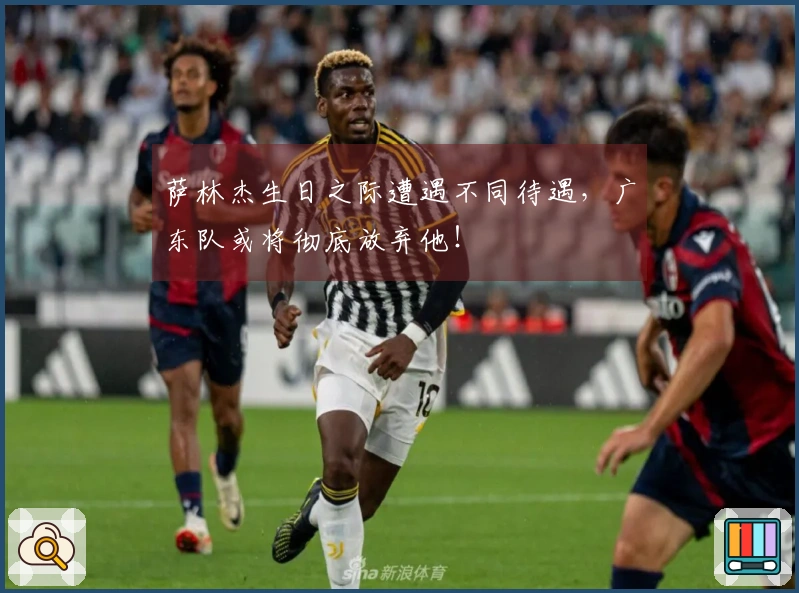 萨林杰生日之际遭遇不同待遇，广东队或将彻底放弃他！