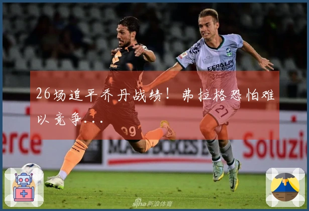26场追平乔丹战绩！弗拉格恐怕难以竞争...
