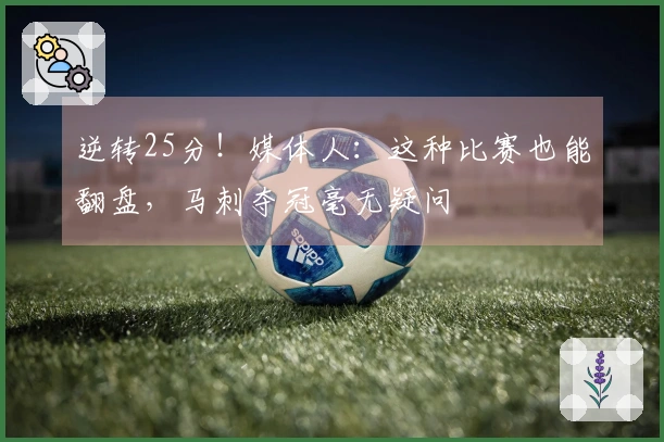逆转25分！媒体人：这种比赛也能翻盘，马刺夺冠毫无疑问
