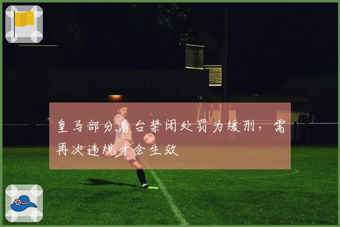 皇马部分看台禁闭处罚为缓刑，需再次违规才会生效